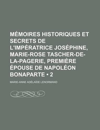 Memoires Historiques Et Secrets de L'Imperatrice Josephine, Marie-Rose Tascher-de-La-Pagerie, Premiere Epouse de Napoleon Bonaparte (2)