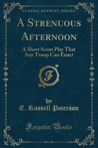 A Strenuous Afternoon: A Short Scout Play That Any Troop Can Enact (Classic Reprint)