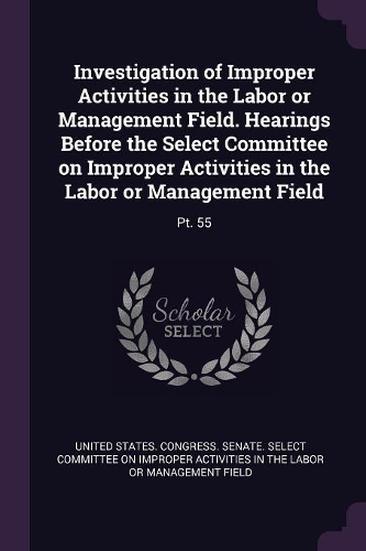 Investigation of Improper Activities in the Labor or Management Field. Hearings Before the Select Committee on Improper Activities in the Labor or Management Field: Pt. 55