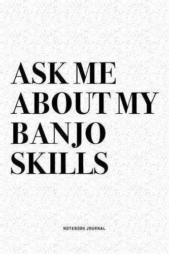Ask Me About My Banjo Skills: A 6x9 Inch Diary Notebook Journal With A Bold Text Font Slogan On A Matte Cover and 120 Blank Lined Pages Makes A Great Alternative To A Card