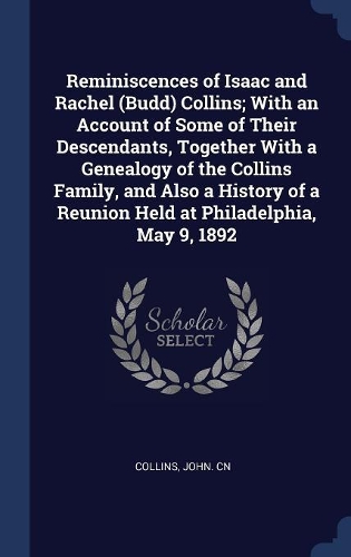 Reminiscences of Isaac and Rachel (Budd) Collins; With an Account of Some of Their Descendants, Together With a Genealogy of the Collins Family, and Also a History of a Reunion Held at Philadelphia, May 9, 1892