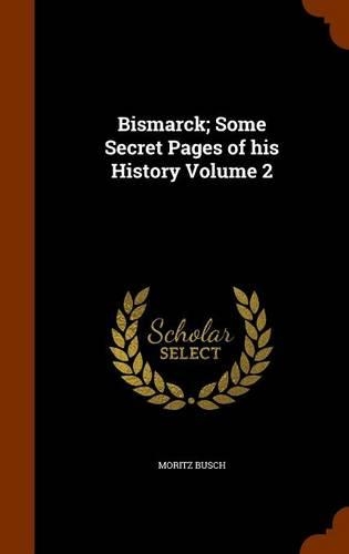 Bismarck; Some Secret Pages of His History Volume 2