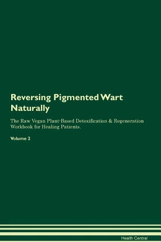 Reversing Pigmented Wart Naturally The Raw Vegan Plant-Based Detoxification & Regeneration Workbook for Healing Patients. Volume 2