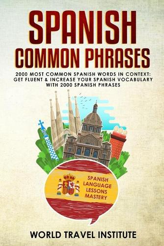 Spanish Common Phrases: 2000 Most Common Spanish Words in Context: Get Fluent & Increase Your Spanish Vocabulary with 2000 Spanish Phrases (Spanish Language Lessons Mastery