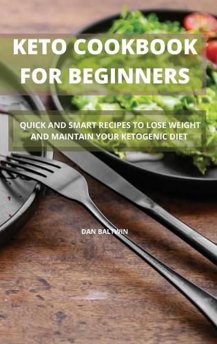 Keto Cookbook for Beginners: Quick and Smart Recipes to Lose Weight and Maintain Your Ketogenic Diet