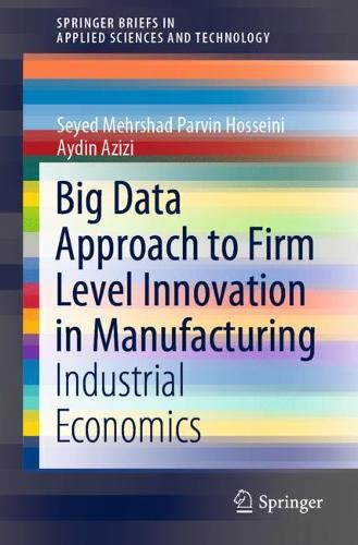 Big Data Approach to Firm Level Innovation in Manufacturing: Industrial Economics(SpringerBriefs in Applied Sciences and Technology)