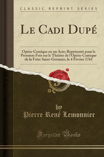 Le Cadi Dupé: Opéra-Comique En Un Acte; Représenté Pour La Premiere Fois Sur Le Théâtre de l'Opéra-Comique de la Foire Saint-Germain, Le 4 Février 1761 (Classic R