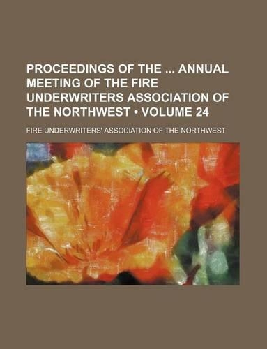 Proceedings of the Annual Meeting of the Fire Underwriters Association of the Northwest (Volume 24)