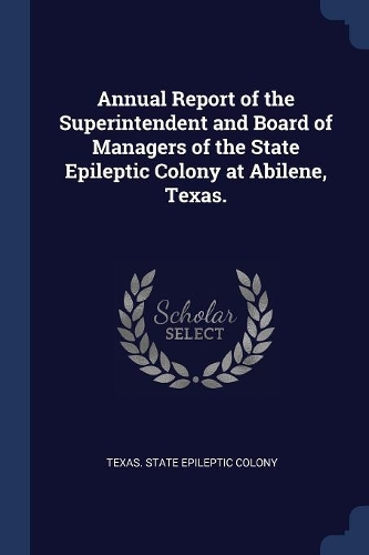 Annual Report of the Superintendent and Board of Managers of the State Epileptic Colony at Abilene, Texas.