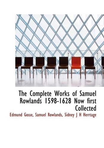The Complete Works of Samuel Rowlands 1598-1628 Now First Collected