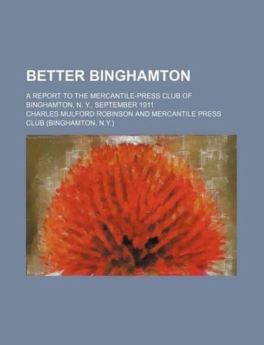 Better Binghamton; A Report to the Mercantile-Press Club of Binghamton, N. Y., September 1911