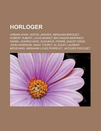Horloger: Urbain Adam, Antide Janvier, Abraham Breguet, Robert Hubert, Louis Moinet, Balthazar Martinot, Daniel Jeanrichard, Gugumus, Pierre Jaquet-Droz, John