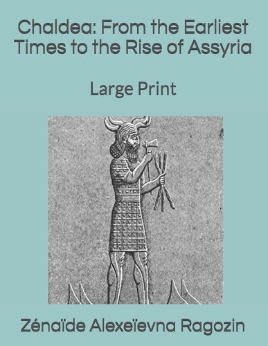 Chaldea: From the Earliest Times to the Rise of Assyria: Large Print
