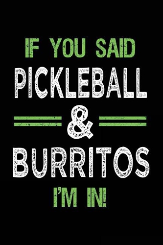 If You Said Pickleball & Burritos I'm In: Blank Lined Notebook Journal