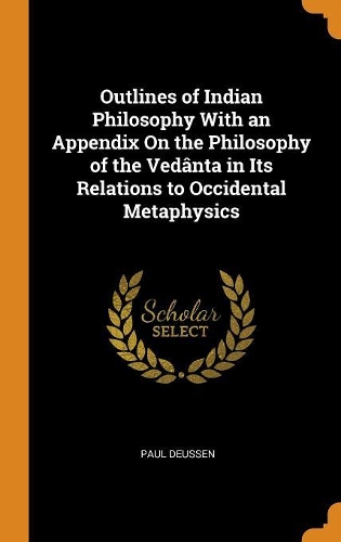 Outlines of Indian Philosophy with an Appendix on the Philosophy of the Vedânta in Its Relations to Occidental Metaphysics
