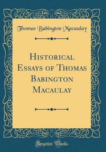 Historical Essays of Thomas Babington Macaulay (Classic Reprint)