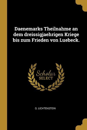 Daenemarks Theilnahme an dem dreissigjaehrigen Kriege bis zum Frieden von Luebeck.