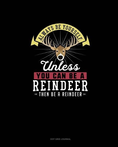 Always Be Yourself Unless You Can Be A Reindeer Then Be A Reindeer: Dot Grid Journal(232 Dot Grid Journal)
