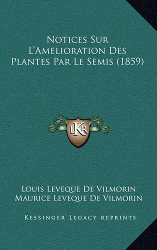 Notices Sur L'Amelioration Des Plantes Par Le Semis (1859)