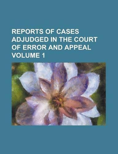 Reports of Cases Adjudged in the Court of Error and Appeal Volume 1
