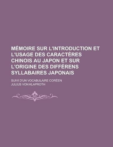 Memoire Sur L'Introduction Et L'Usage Des Caracteres Chinois Au Japon Et Sur L'Origine Des Differens Syllabaires Japonais; Suivi D'Un Vocabulaire Coreen