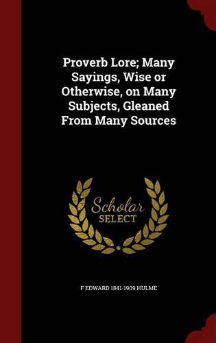 Proverb Lore; Many Sayings, Wise or Otherwise, on Many Subjects, Gleaned from Many Sources