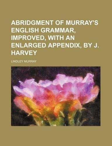 Abridgment of Murray's English Grammar, Improved, with an Enlarged Appendix, by J. Harvey
