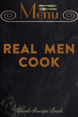 Real Men Cook (Blank Recipe Book): Lined Notebook / Journal Gift, 100 Pages, 6x9, Soft Cover, Matte Finish Inspirational Quotes Journal, Notebook, Diary, Composition Book