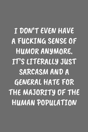 I Don't Even Have a Fucking Sense of Humor Anymore. It's Literally Just Sarcasm and a General Hate for the Majority of the Human Population: Funny Sarcastic Coworker Journal - Blank Lined Gift Notebook