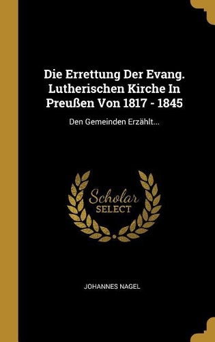 Die Errettung Der Evang. Lutherischen Kirche In Preußen Von 1817 - 1845