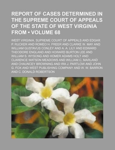 Report of Cases Determined in the Supreme Court of Appeals of the State of West Virginia from (Volume 68)