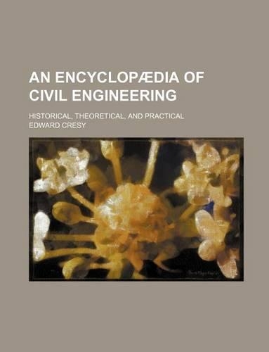 An Encyclopaedia of Civil Engineering; Historical, Theoretical, and Practical