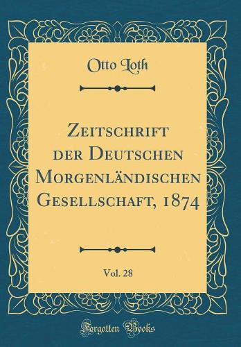 Zeitschrift Der Deutschen Morgenländischen Gesellschaft, 1874, Vol. 28 (Classic Reprint)