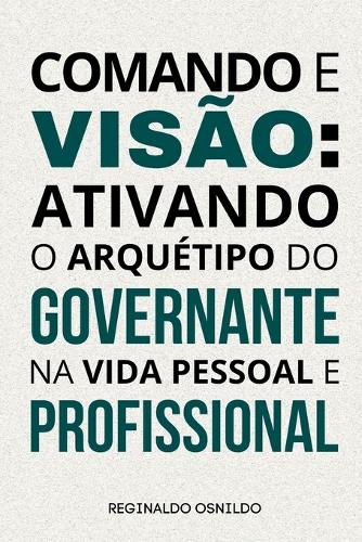 Comando e visão: ativando o arquétipo do Governante em sua vida pessoal e profissional(Arquétipos No Dia a Dia)