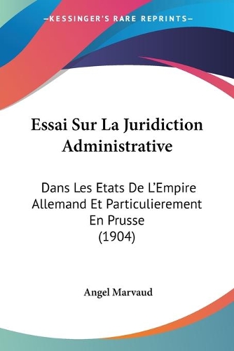 Essai Sur La Juridiction Administrative: Dans Les Etats De L'Empire Allemand Et Particulierement En Prusse (1904)