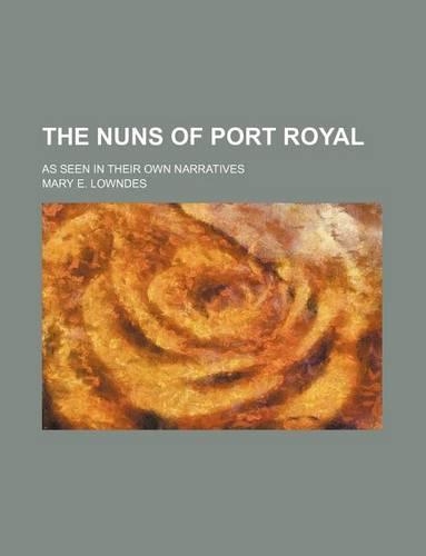 The Nuns of Port Royal; As Seen in Their Own Narratives