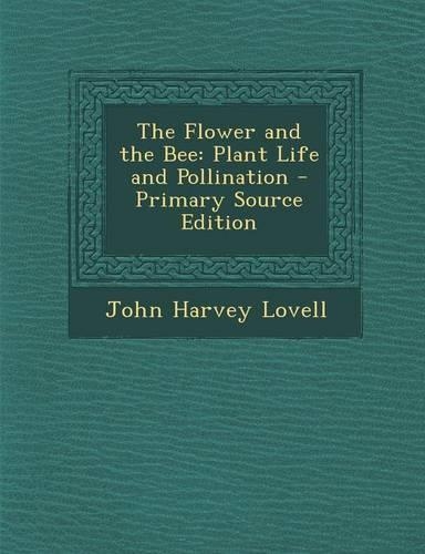 The Flower and the Bee: Plant Life and Pollination - Primary Source Edition
