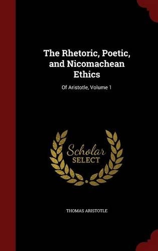 The Rhetoric, Poetic, and Nicomachean Ethics: Of Aristotle, Volume 1