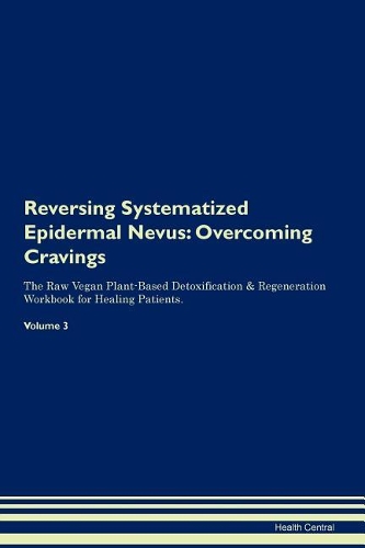 Reversing Systematized Epidermal Nevus: Overcoming Cravings The Raw Vegan Plant-Based Detoxification & Regeneration Workbook for Healing Patients. Volume 3