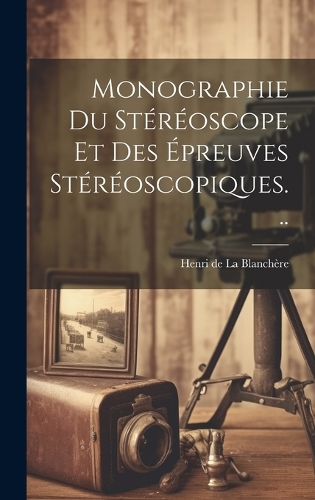 Monographie Du Stéréoscope Et Des Épreuves Stéréoscopiques...
