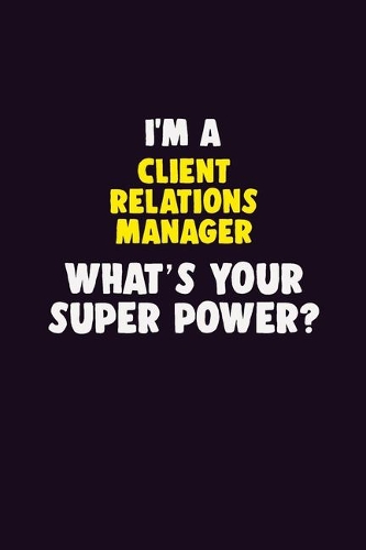 I'M A Client Relations Manager, What's Your Super Power?: 6X9 120 pages Career Notebook Unlined Writing Journal