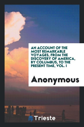 An Account of the Most Remarkable Voyages, from the Discovery of America, by Columbus, to the Present Time, Vol. I
