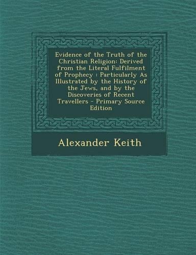 Evidence of the Truth of the Christian Religion: Derived from the Literal Fulfilment of Prophecy: Particularly as Illustrated by the History of the Jews, and by the Discoveries of Recent Travellers