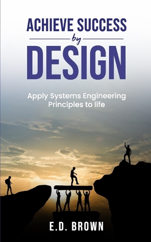 Achieve Success By Design: Apply Systems Engineering Principles to Life