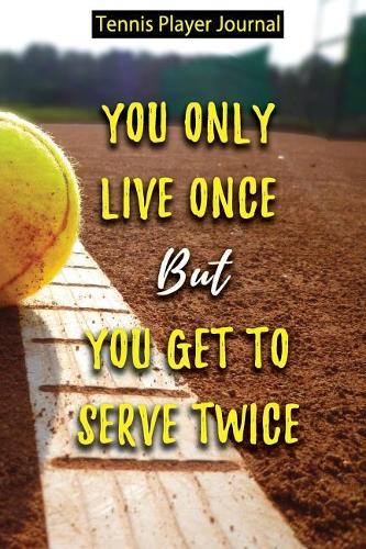 Tennis Player Journal - You Only Live Once But You Get to Serve Twice: Journal for Tennis Players, Coaches and Tennis Lovers
