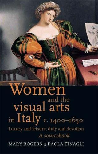 Women and the Visual Arts in Italy c. 1400–1650: Luxury and Leisure, Duty and Devotion: a Sourcebook