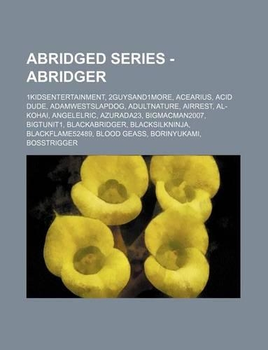 Abridged Series - Abridger: 1kidsentertainment, 2guysand1more, Acearius, Acid Dude, Adamwestslapdog, Adultnature, Airrest, Al-Kohai, Angelelric
