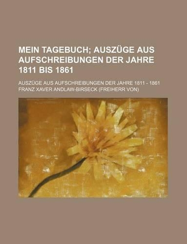 Mein Tagebuch; Auszuge Aus Aufschreibungen Der Jahre 1811 Bis 1861. Auszuge Aus Aufschreibungen Der Jahre 1811 - 1861