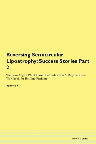 Reversing Semicircular Lipoatrophy: Success Stories Part 2 The Raw Vegan Plant-Based Detoxification & Regeneration Workbook for Healing Patients. Volume 7
