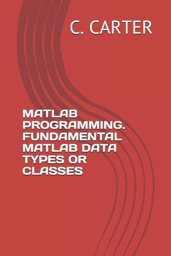MATLAB Programming. Fundamental MATLAB Data Types or Classes